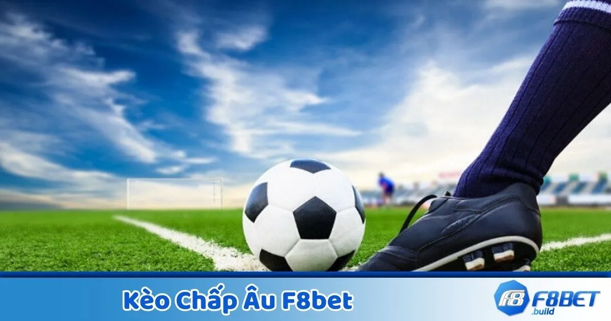 Kèo Chấp Âu F8Bet - Hướng Dẫn Đọc Kèo Và Đặt Cược 2 Kèo chấp Âu là gì? Giới thiệu hình thức cược phổ biến tại F8Bet