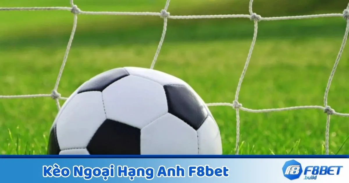 Kèo Ngoại Hạng Anh F8Bet - Đặt Cược Và Tối Ưu Chiến Thuật 2 Kèo Ngoại Hạng Anh là gì? Giới thiệu về hệ thống cược tại F8Bet